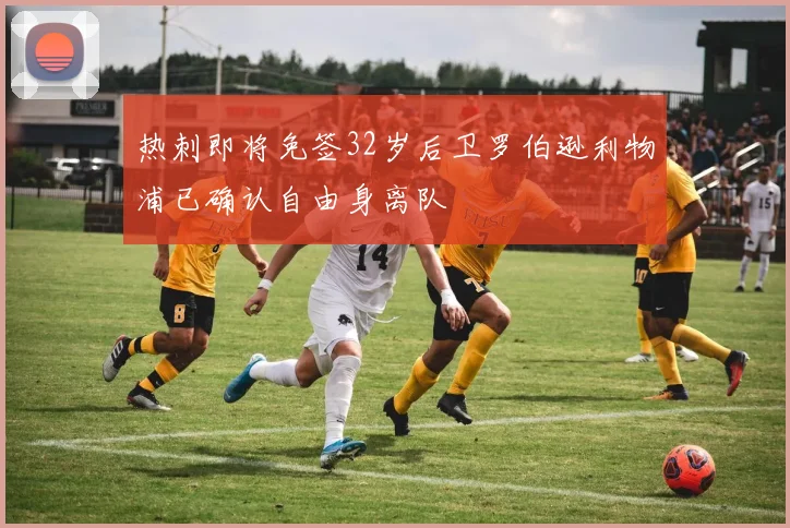 热刺即将免签32岁后卫罗伯逊利物浦已确认自由身离队