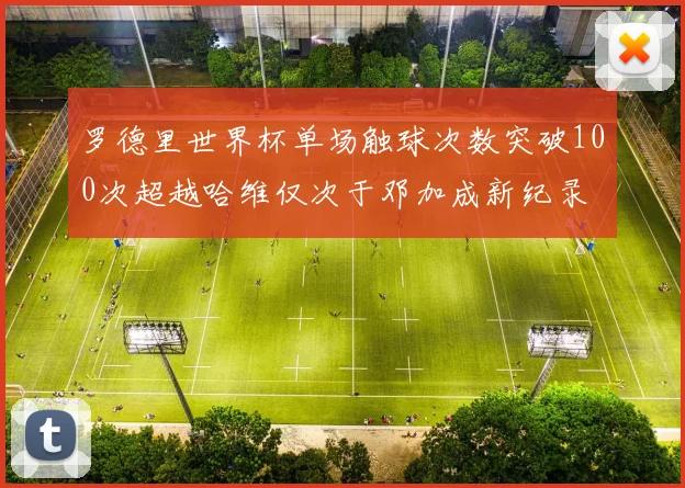 罗德里世界杯单场触球次数突破100次超越哈维仅次于邓加成新纪录