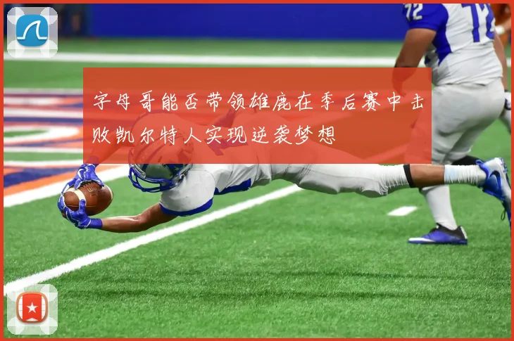 字母哥能否带领雄鹿在季后赛中击败凯尔特人实现逆袭梦想