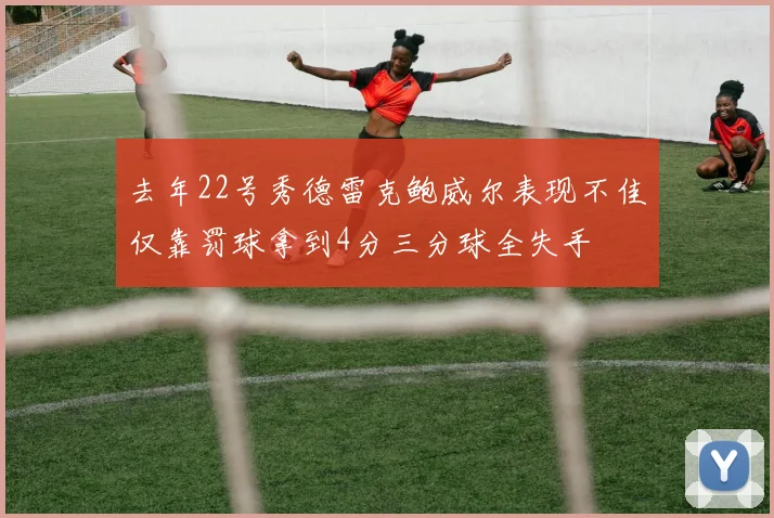 去年22号秀德雷克鲍威尔表现不佳仅靠罚球拿到4分三分球全失手