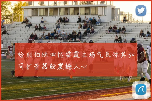 哈利伯顿回忆雷霆主场气氛称其如同扩音器般震撼人心